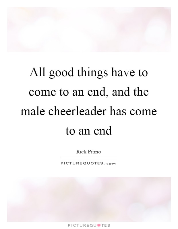 All good things have to come to an end, and the male cheerleader has come to an end Picture Quote #1
