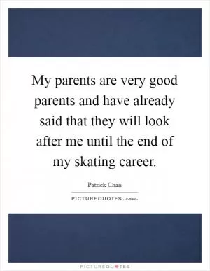 My parents are very good parents and have already said that they will look after me until the end of my skating career Picture Quote #1