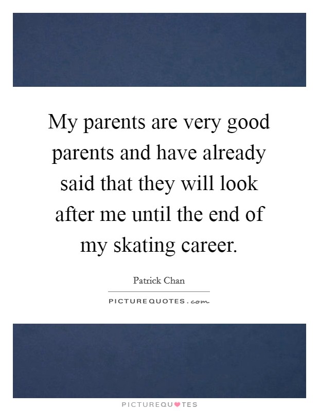 My parents are very good parents and have already said that they will look after me until the end of my skating career. Picture Quote #1