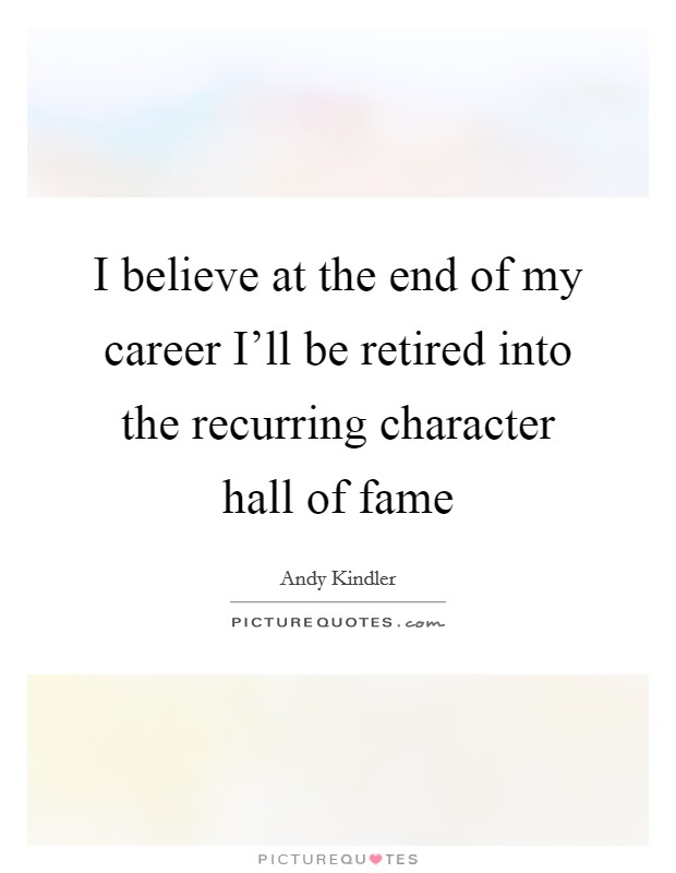 I believe at the end of my career I'll be retired into the recurring character hall of fame Picture Quote #1