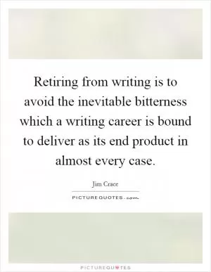 Retiring from writing is to avoid the inevitable bitterness which a writing career is bound to deliver as its end product in almost every case Picture Quote #1