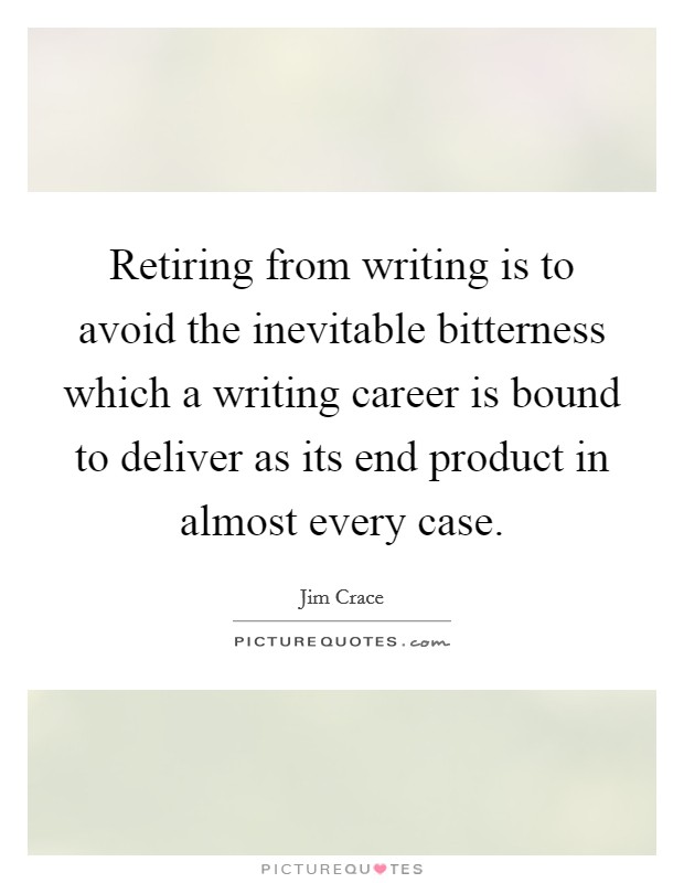 Retiring from writing is to avoid the inevitable bitterness which a writing career is bound to deliver as its end product in almost every case. Picture Quote #1