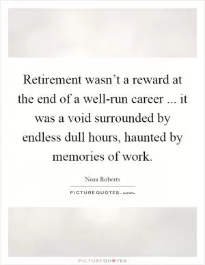 Retirement wasn’t a reward at the end of a well-run career ... it was a void surrounded by endless dull hours, haunted by memories of work Picture Quote #1