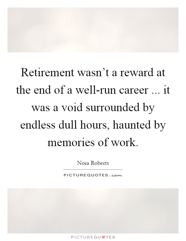Retirement wasn't a reward at the end of a well-run career ... it was a void surrounded by endless dull hours, haunted by memories of work. Picture Quote #1