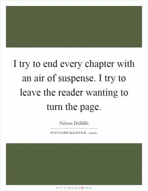 I try to end every chapter with an air of suspense. I try to leave the reader wanting to turn the page Picture Quote #1