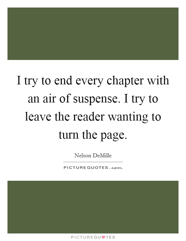 I try to end every chapter with an air of suspense. I try to leave the reader wanting to turn the page. Picture Quote #1