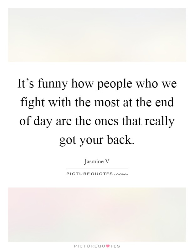 It's funny how people who we fight with the most at the end of day are the ones that really got your back. Picture Quote #1