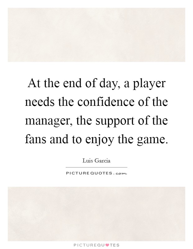 At the end of day, a player needs the confidence of the manager, the support of the fans and to enjoy the game. Picture Quote #1