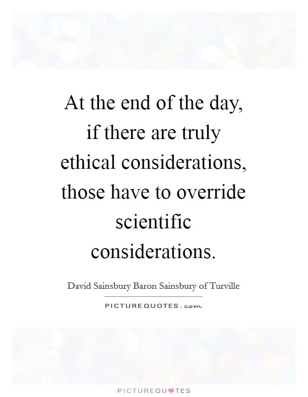 At the end of the day, if there are truly ethical considerations, those have to override scientific considerations. Picture Quote #1