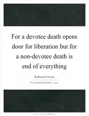 For a devotee death opens door for liberation but for a non-devotee death is end of everything Picture Quote #1