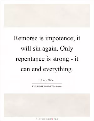 Remorse is impotence; it will sin again. Only repentance is strong - it can end everything Picture Quote #1