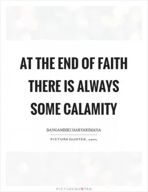 At the end of faith there is always some calamity Picture Quote #1