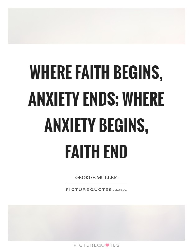 Where faith begins, anxiety ends; where anxiety begins, faith end Picture Quote #1