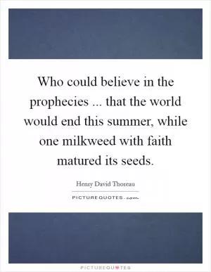 Who could believe in the prophecies ... that the world would end this summer, while one milkweed with faith matured its seeds Picture Quote #1