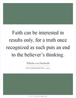 Faith can be interested in results only, for a truth once recognized as such puts an end to the believer’s thinking Picture Quote #1