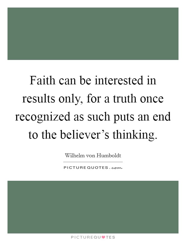 Faith can be interested in results only, for a truth once recognized as such puts an end to the believer's thinking. Picture Quote #1
