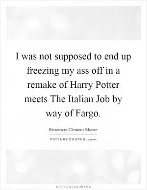 I was not supposed to end up freezing my ass off in a remake of Harry Potter meets The Italian Job by way of Fargo Picture Quote #1
