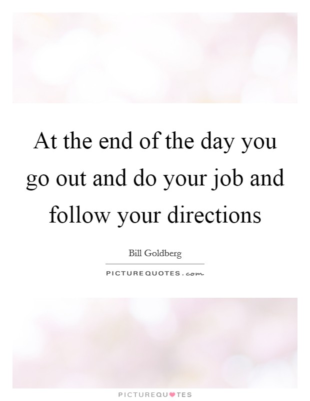 At the end of the day you go out and do your job and follow your directions Picture Quote #1