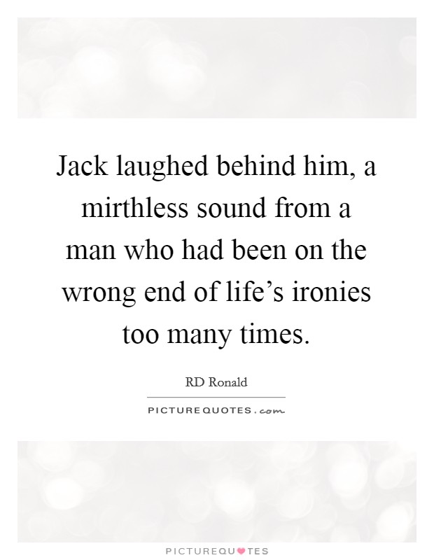 Jack laughed behind him, a mirthless sound from a man who had been on the wrong end of life's ironies too many times. Picture Quote #1