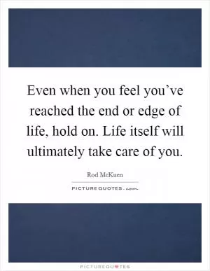 Even when you feel you’ve reached the end or edge of life, hold on. Life itself will ultimately take care of you Picture Quote #1