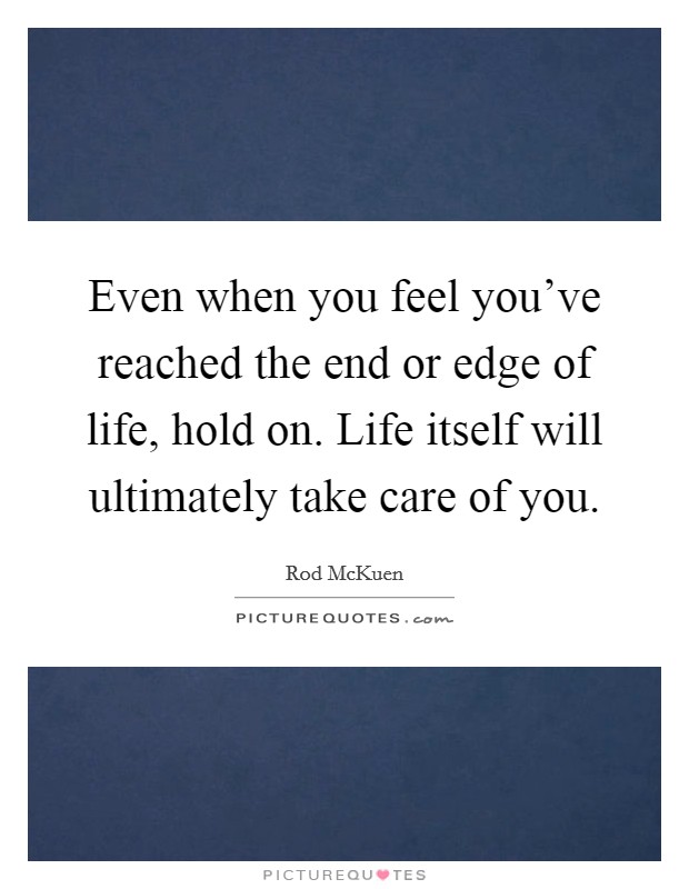 Even when you feel you've reached the end or edge of life, hold on. Life itself will ultimately take care of you. Picture Quote #1