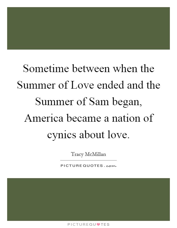 Sometime between when the Summer of Love ended and the Summer of Sam began, America became a nation of cynics about love. Picture Quote #1