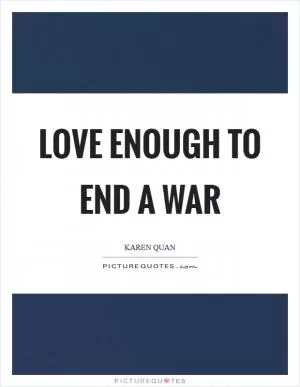 Love enough to end a war Picture Quote #1