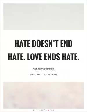 Hate doesn’t end hate. Love ends hate Picture Quote #1