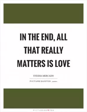 In the end, all that really matters is love Picture Quote #1
