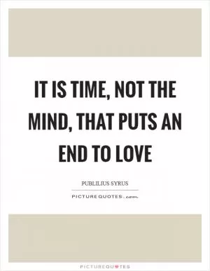 It is time, not the mind, that puts an end to love Picture Quote #1