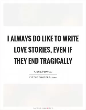 I always do like to write love stories, even if they end tragically Picture Quote #1