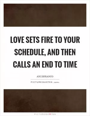 Love sets fire to your schedule, And then calls an end to time Picture Quote #1