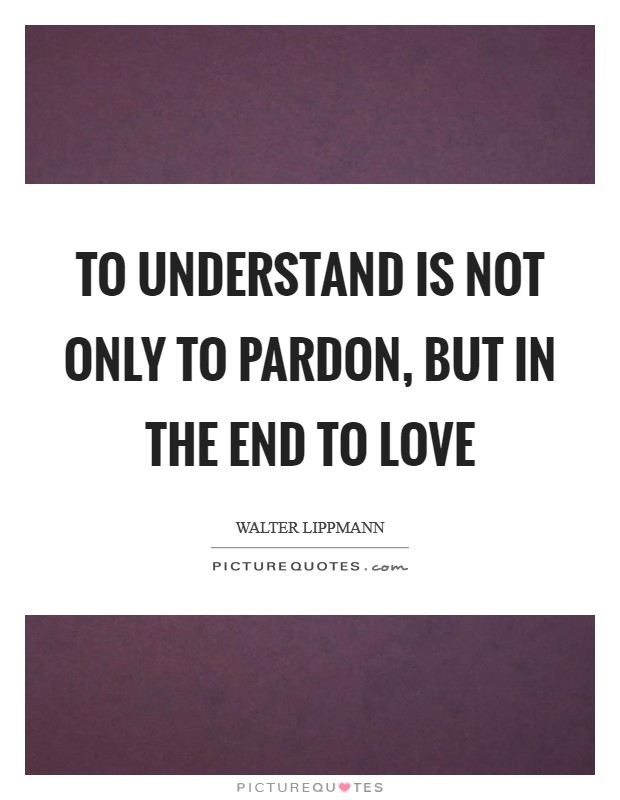 To understand is not only to pardon, but in the end to love Picture Quote #1