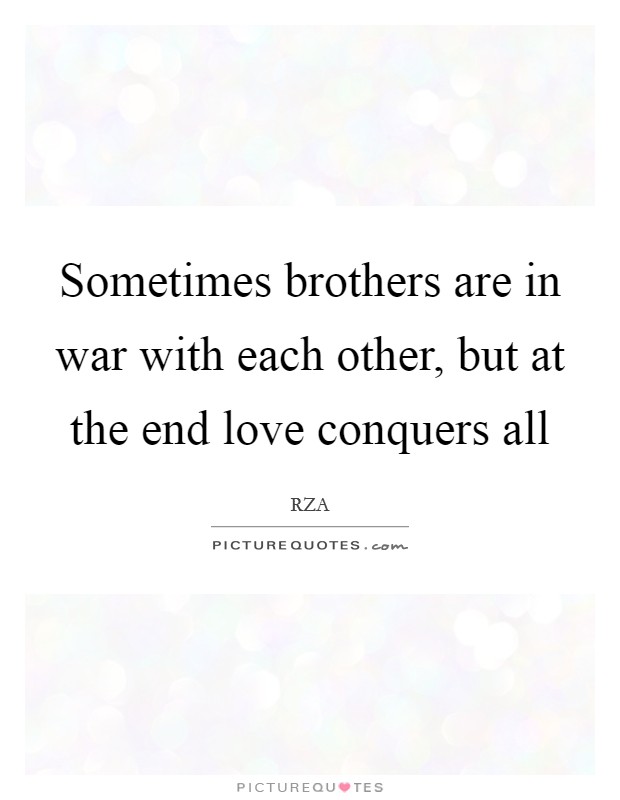 Sometimes brothers are in war with each other, but at the end love conquers all Picture Quote #1