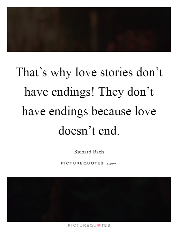 That's why love stories don't have endings! They don't have endings because love doesn't end. Picture Quote #1