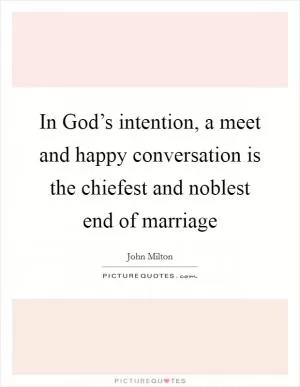 In God’s intention, a meet and happy conversation is the chiefest and noblest end of marriage Picture Quote #1
