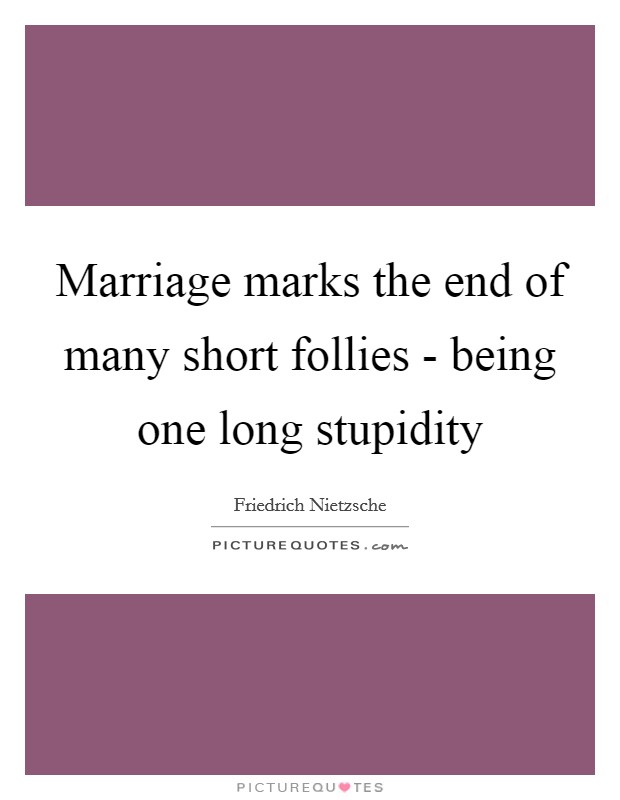 Marriage marks the end of many short follies - being one long stupidity Picture Quote #1