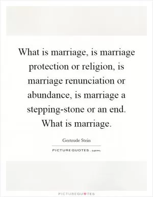 What is marriage, is marriage protection or religion, is marriage renunciation or abundance, is marriage a stepping-stone or an end. What is marriage Picture Quote #1