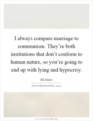 I always compare marriage to communism. They’re both institutions that don’t conform to human nature, so you’re going to end up with lying and hypocrisy Picture Quote #1