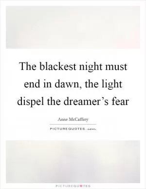The blackest night must end in dawn, the light dispel the dreamer’s fear Picture Quote #1