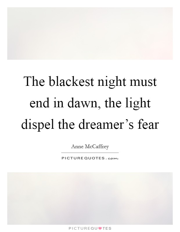 The blackest night must end in dawn, the light dispel the dreamer's fear Picture Quote #1