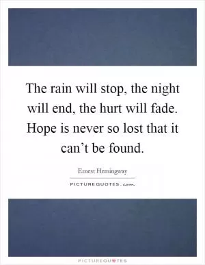 The rain will stop, the night will end, the hurt will fade. Hope is never so lost that it can’t be found Picture Quote #1