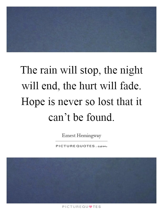 The rain will stop, the night will end, the hurt will fade. Hope is never so lost that it can't be found. Picture Quote #1