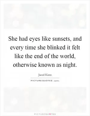 She had eyes like sunsets, and every time she blinked it felt like the end of the world, otherwise known as night Picture Quote #1