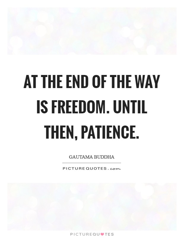 At the end of the way is freedom. Until then, patience. Picture Quote #1