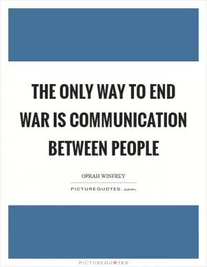 The only way to end war is communication between people Picture Quote #1
