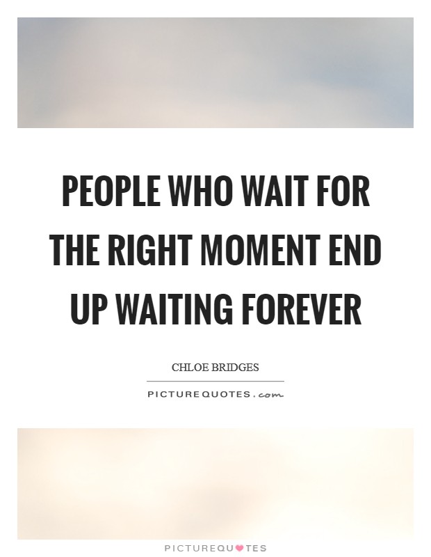 People who wait for the right moment end up waiting forever Picture Quote #1