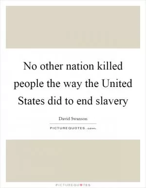 No other nation killed people the way the United States did to end slavery Picture Quote #1