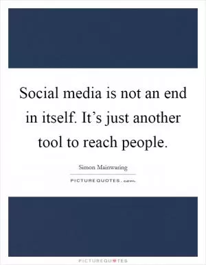 Social media is not an end in itself. It’s just another tool to reach people Picture Quote #1