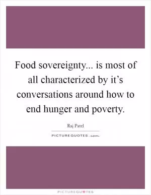 Food sovereignty... is most of all characterized by it’s conversations around how to end hunger and poverty Picture Quote #1